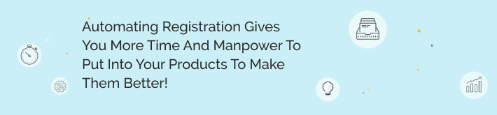 Automating registration gives you more time and manpower to put into your products to make them better!