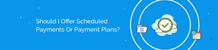 Should I offer scheduled payments or payment plans?