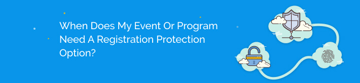  When does my event or program need a registration protection option?